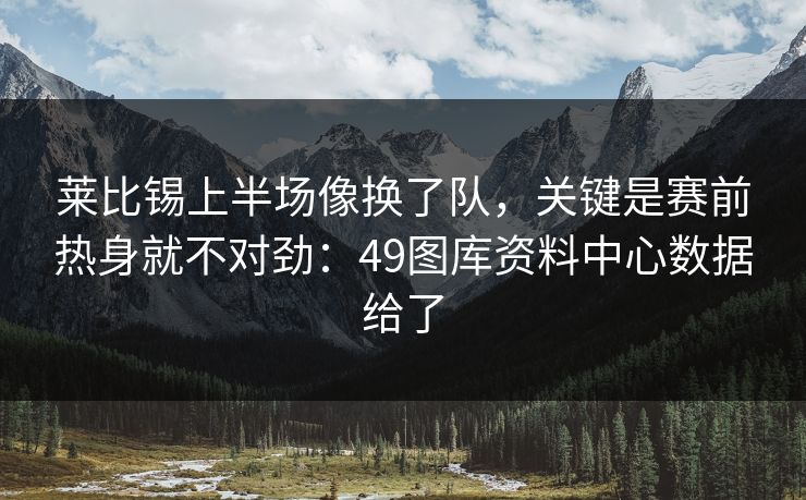 莱比锡上半场像换了队，关键是赛前热身就不对劲：49图库资料中心数据给了