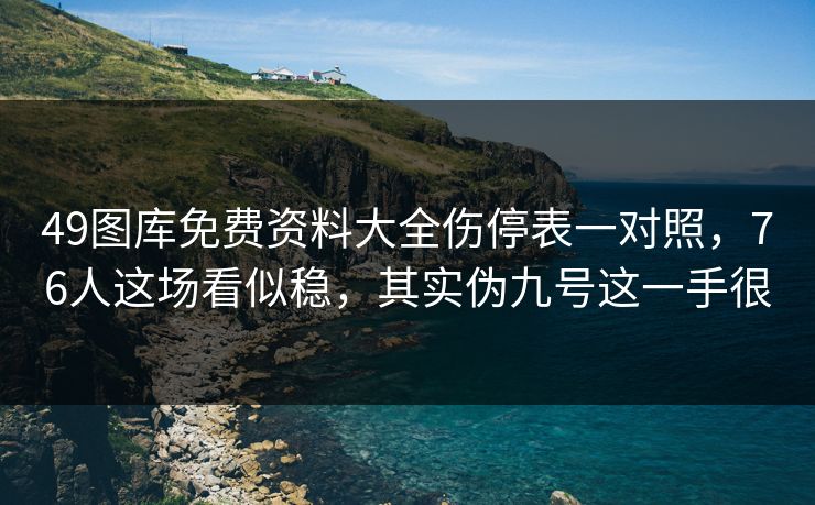 49图库免费资料大全伤停表一对照，76人这场看似稳，其实伪九号这一手很
