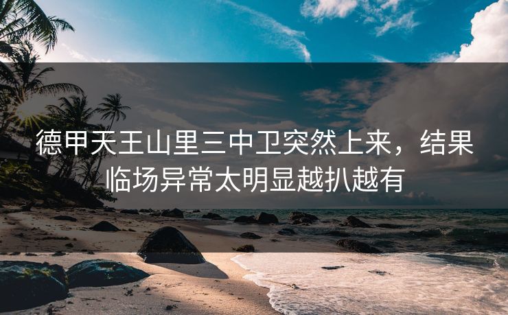 德甲天王山里三中卫突然上来，结果临场异常太明显越扒越有
