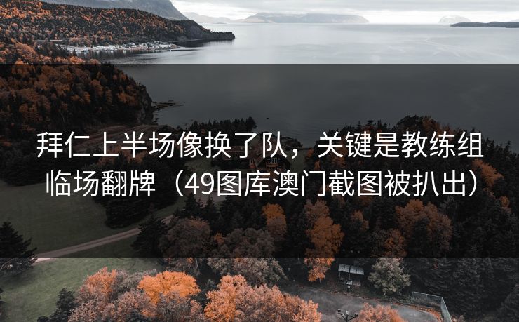 拜仁上半场像换了队，关键是教练组临场翻牌（49图库澳门截图被扒出）