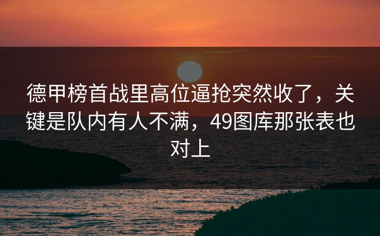 德甲榜首战里高位逼抢突然收了，关键是队内有人不满，49图库那张表也对上