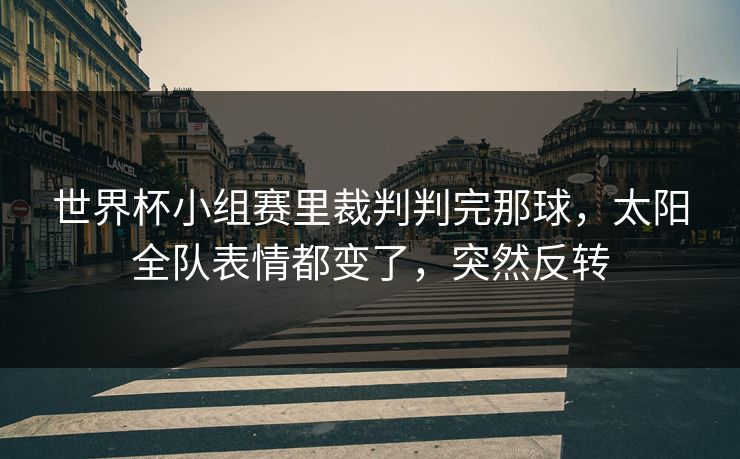 世界杯小组赛里裁判判完那球，太阳全队表情都变了，突然反转