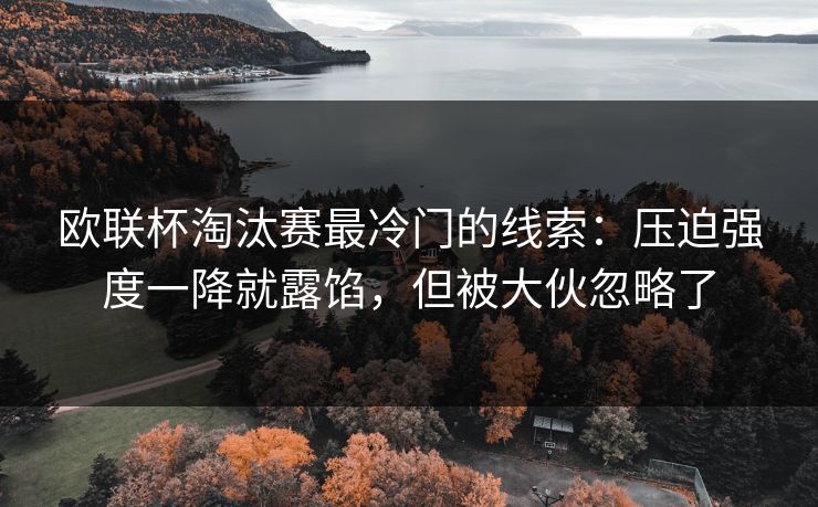 欧联杯淘汰赛最冷门的线索：压迫强度一降就露馅，但被大伙忽略了