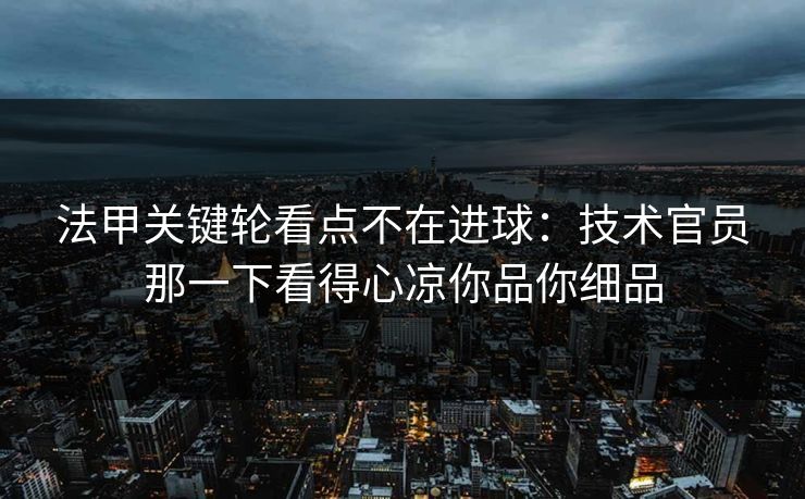 法甲关键轮看点不在进球：技术官员那一下看得心凉你品你细品