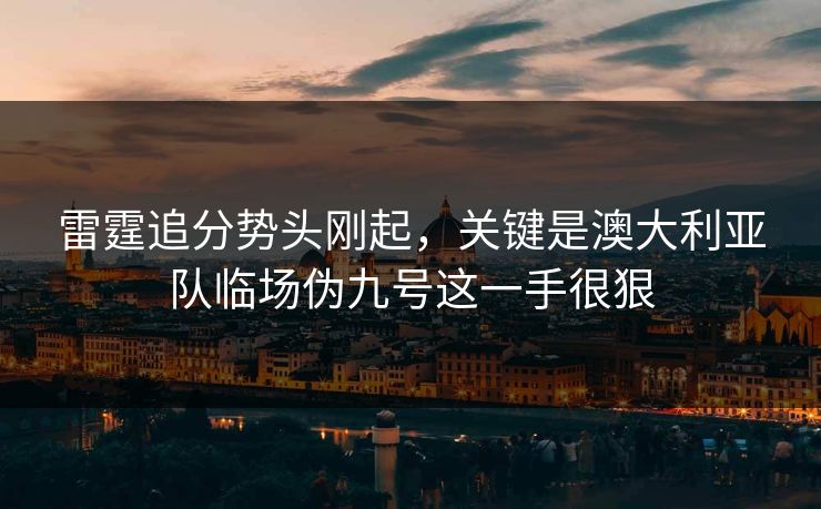 雷霆追分势头刚起，关键是澳大利亚队临场伪九号这一手很狠