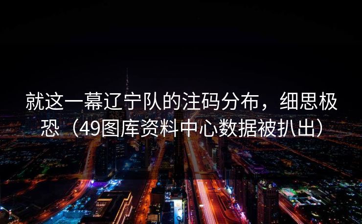 就这一幕辽宁队的注码分布,细思极恐(49图库资料中心数据被扒出)
