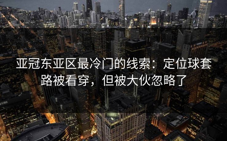 亚冠东亚区最冷门的线索:定位球套路被看穿,但被大伙忽略了
