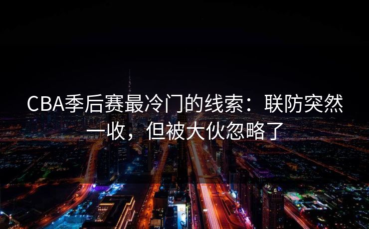 CBA季后赛最冷门的线索：联防突然一收，但被大伙忽略了
