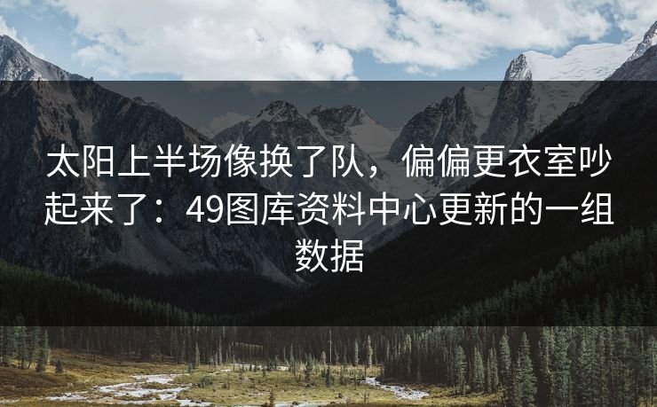太阳上半场像换了队，偏偏更衣室吵起来了：49图库资料中心更新的一组数据