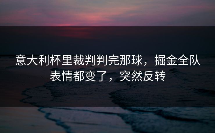 意大利杯里裁判判完那球，掘金全队表情都变了，突然反转
