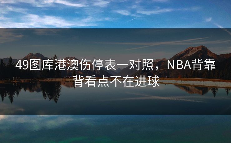 49图库港澳伤停表一对照，NBA背靠背看点不在进球