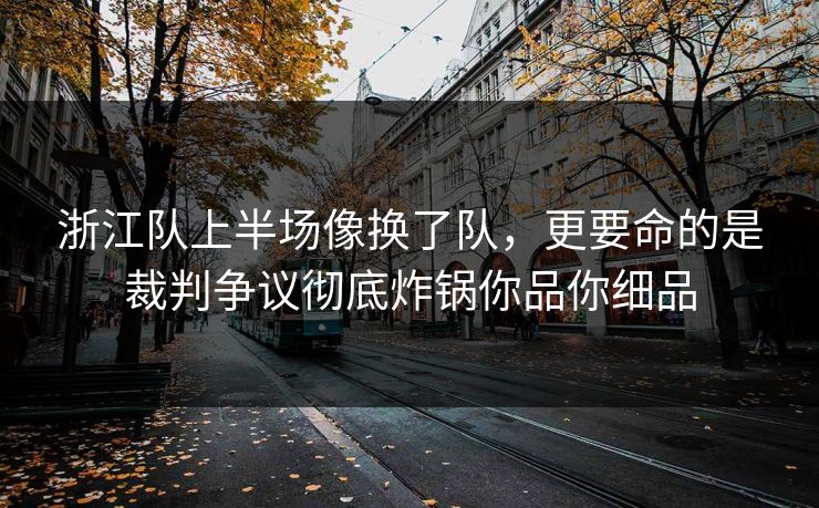 浙江队上半场像换了队，更要命的是裁判争议彻底炸锅你品你细品