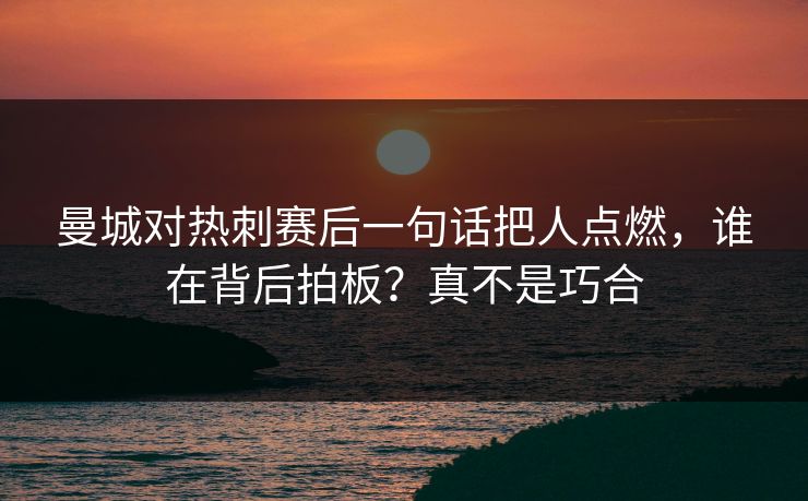 曼城对热刺赛后一句话把人点燃，谁在背后拍板？真不是巧合