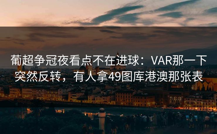 葡超争冠夜看点不在进球：VAR那一下突然反转，有人拿49图库港澳那张表
