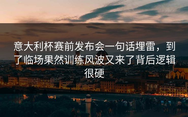 意大利杯赛前发布会一句话埋雷,到了临场果然训练风波又来了背后逻辑很硬 意大利杯赛前发布会一句话埋雷,到了临场果然训练风波又来了背后逻辑很硬