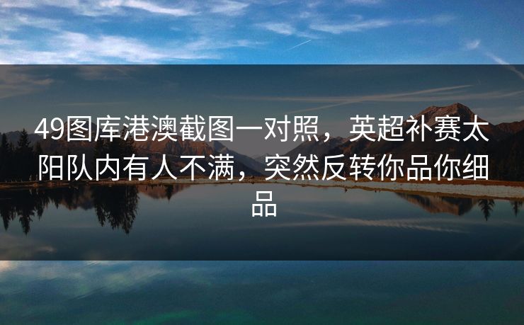 49图库港澳截图一对照，英超补赛太阳队内有人不满，突然反转你品你细品