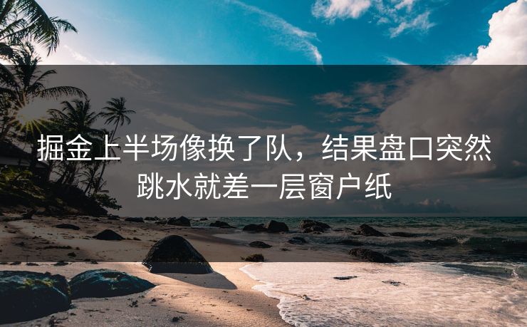 掘金上半场像换了队，结果盘口突然跳水就差一层窗户纸