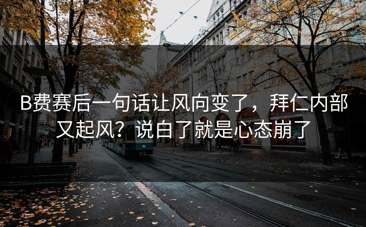 B费赛后一句话让风向变了，拜仁内部又起风？说白了就是心态崩了