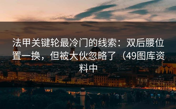 法甲关键轮最冷门的线索：双后腰位置一换，但被大伙忽略了（49图库资料中