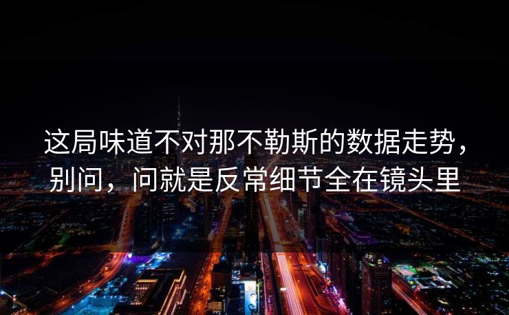 这局味道不对那不勒斯的数据走势，别问，问就是反常细节全在镜头里