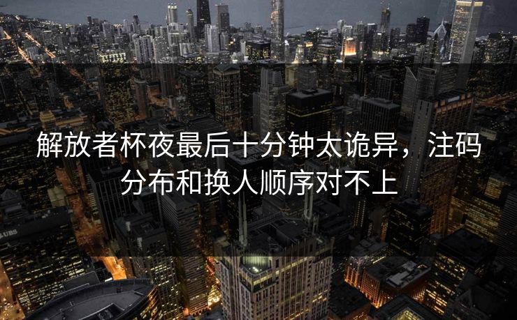 解放者杯夜最后十分钟太诡异，注码分布和换人顺序对不上