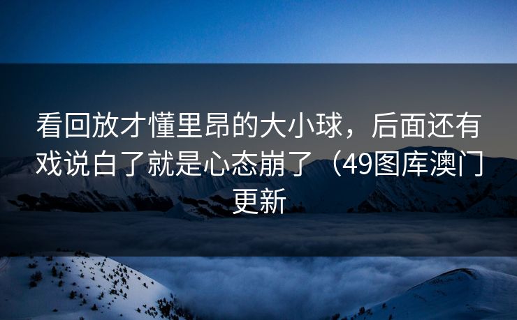 看回放才懂里昂的大小球，后面还有戏说白了就是心态崩了（49图库澳门更新