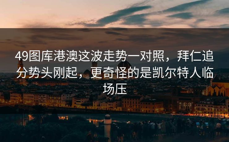 49图库港澳这波走势一对照，拜仁追分势头刚起，更奇怪的是凯尔特人临场压
