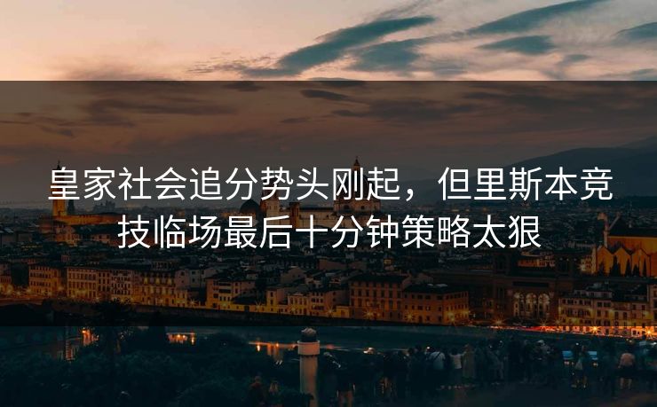 皇家社会追分势头刚起，但里斯本竞技临场最后十分钟策略太狠