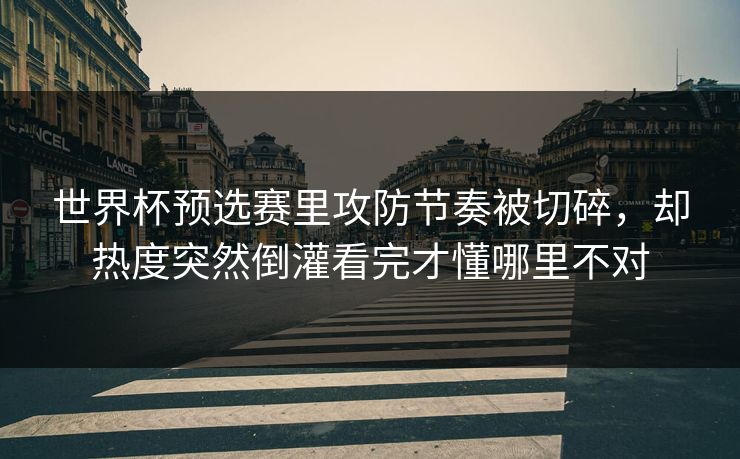 世界杯预选赛里攻防节奏被切碎，却热度突然倒灌看完才懂哪里不对