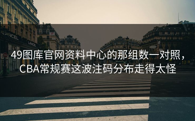 49图库官网资料中心的那组数一对照，CBA常规赛这波注码分布走得太怪