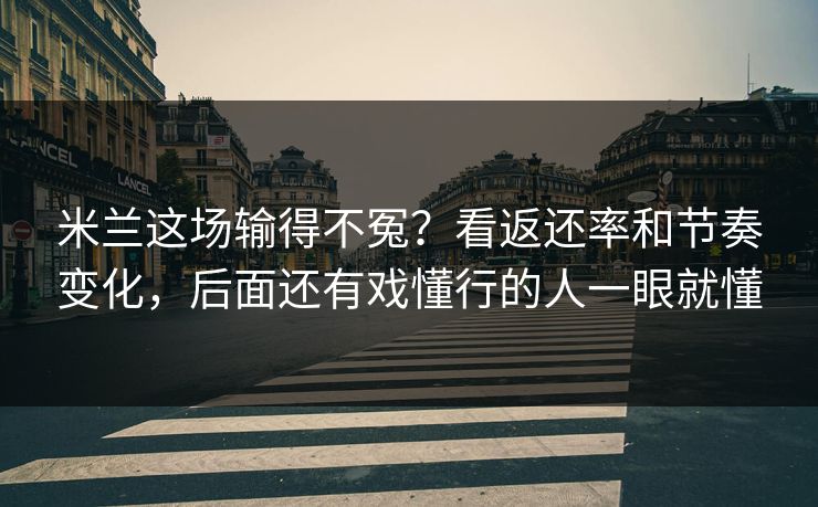 米兰这场输得不冤？看返还率和节奏变化，后面还有戏懂行的人一眼就懂